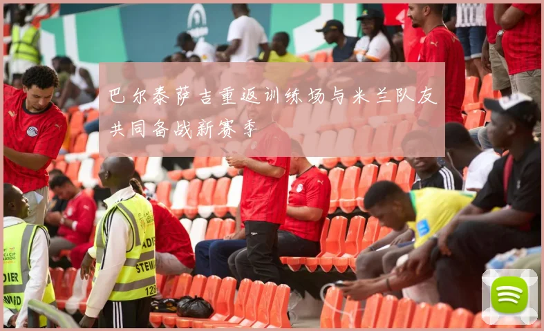 巴尔泰萨吉重返训练场与米兰队友共同备战新赛季