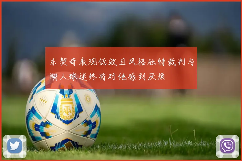 东契奇表现低效且风格独特裁判与湖人球迷终将对他感到厌烦