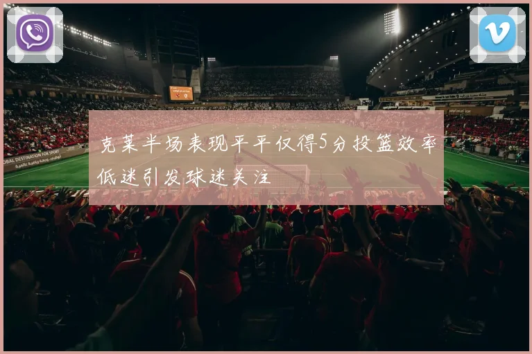 克莱半场表现平平仅得5分投篮效率低迷引发球迷关注