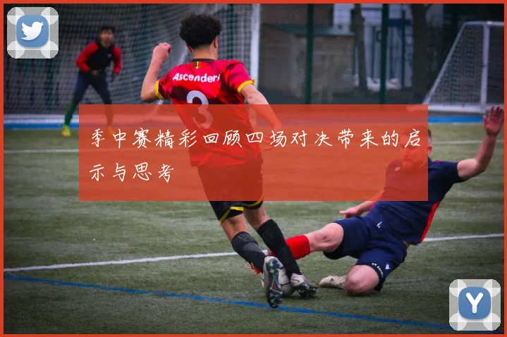 季中赛精彩回顾四场对决带来的启示与思考
