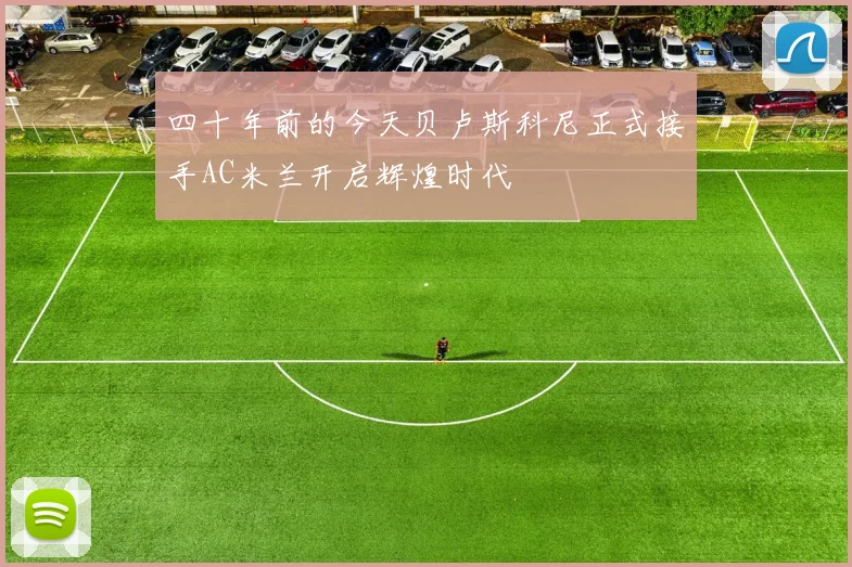 四十年前的今天贝卢斯科尼正式接手AC米兰开启辉煌时代