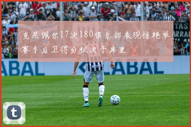 克尼佩尔17次180俱乐部表现惊艳单赛季后卫得分仅次于库里