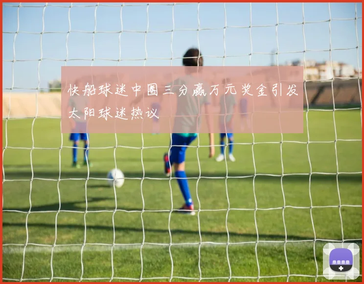 快船球迷中圈三分赢万元奖金引发太阳球迷热议