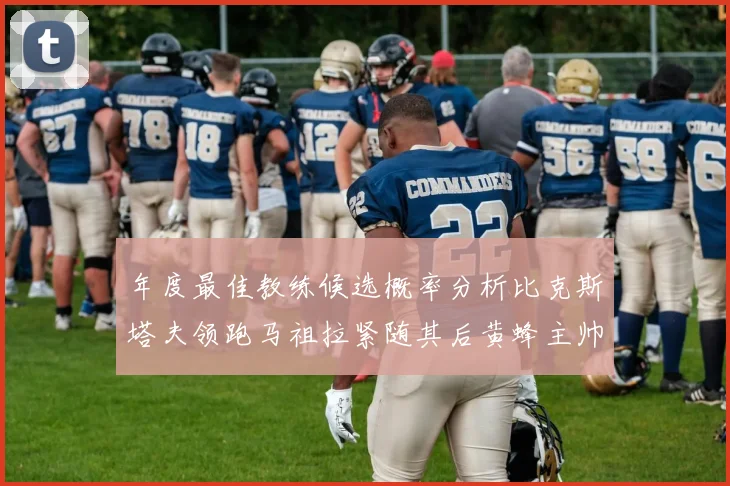 年度最佳教练候选概率分析比克斯塔夫领跑马祖拉紧随其后黄蜂主帅表现不佳