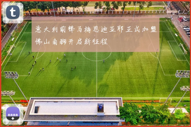 意大利前锋马梅恩迪亚耶正式加盟佛山南狮开启新征程