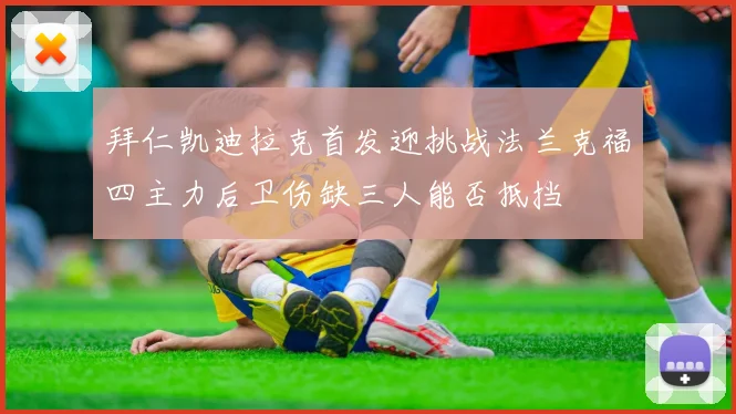 拜仁凯迪拉克首发迎挑战法兰克福四主力后卫伤缺三人能否抵挡